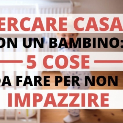 Cercare casa con un bambino: le 5 cose da fare (per non impazzire)